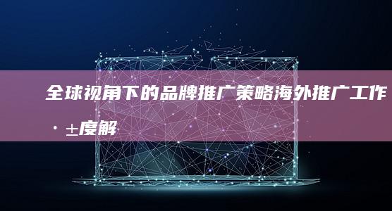 全球视角下的品牌推广策略：海外推广工作深度解析